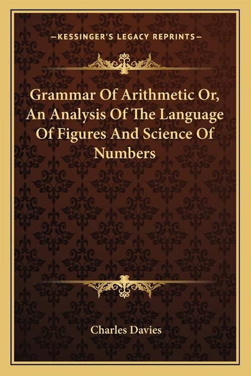 Grammar Of Arithmetic Or, An Analysis Of The Language Of Figures And Science Of Numbers (Paperback)