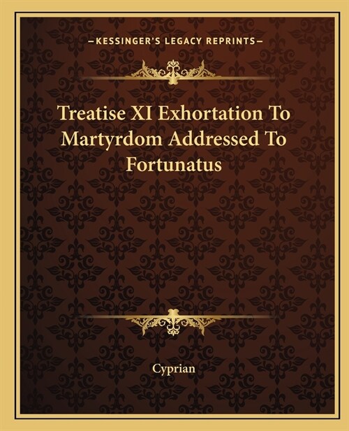 Treatise XI Exhortation To Martyrdom Addressed To Fortunatus (Paperback)