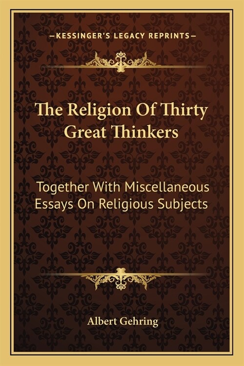 The Religion Of Thirty Great Thinkers: Together With Miscellaneous Essays On Religious Subjects (Paperback)