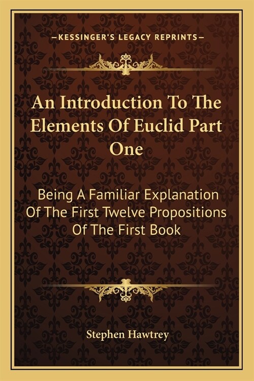 An Introduction To The Elements Of Euclid Part One: Being A Familiar Explanation Of The First Twelve Propositions Of The First Book (Paperback)