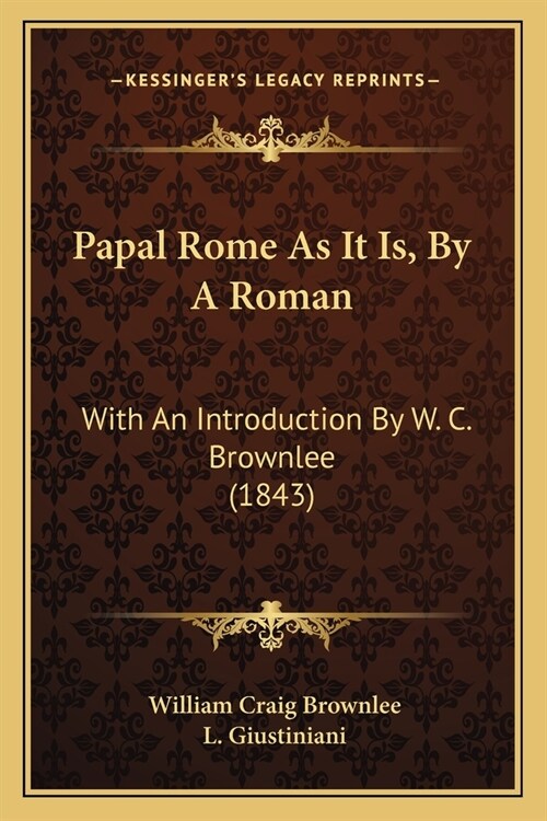 Papal Rome As It Is, By A Roman: With An Introduction By W. C. Brownlee (1843) (Paperback)