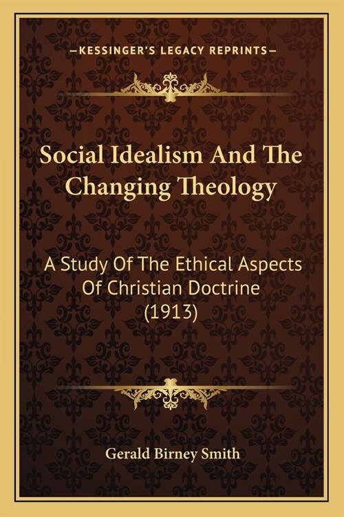 Social Idealism And The Changing Theology: A Study Of The Ethical Aspects Of Christian Doctrine (1913) (Paperback)