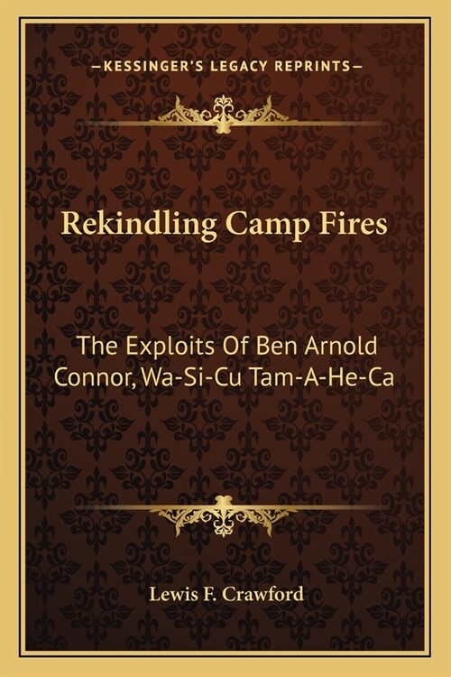 Rekindling Camp Fires: The Exploits Of Ben Arnold Connor, Wa-Si-Cu Tam-A-He-Ca (Paperback)