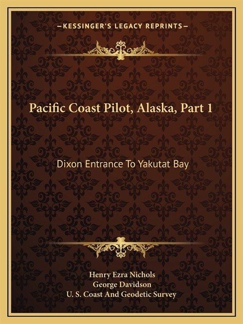 Pacific Coast Pilot, Alaska, Part 1: Dixon Entrance To Yakutat Bay: With Inland Passage From Strait Of Fuca To Dixon Entrance (1891) (Paperback)