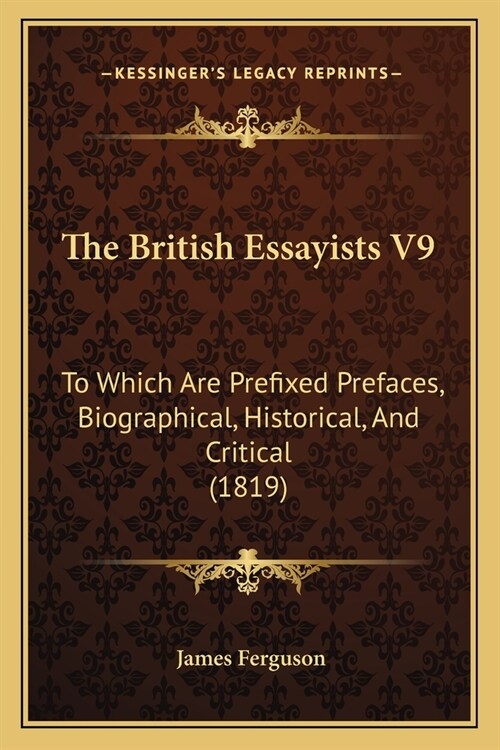 The British Essayists V9: To Which Are Prefixed Prefaces, Biographical, Historical, And Critical (1819) (Paperback)