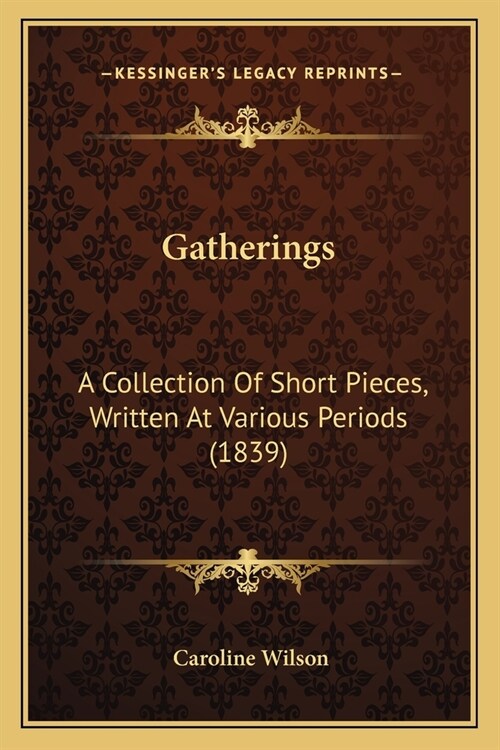 Gatherings: A Collection Of Short Pieces, Written At Various Periods (1839) (Paperback)