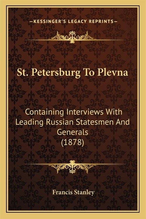 St. Petersburg To Plevna: Containing Interviews With Leading Russian Statesmen And Generals (1878) (Paperback)