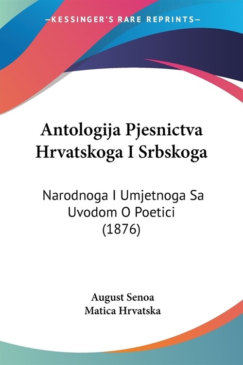 Antologija Pjesnictva Hrvatskoga I Srbskoga: Narodnoga I Umjetnoga Sa Uvodom O Poetici (1876) (Paperback)