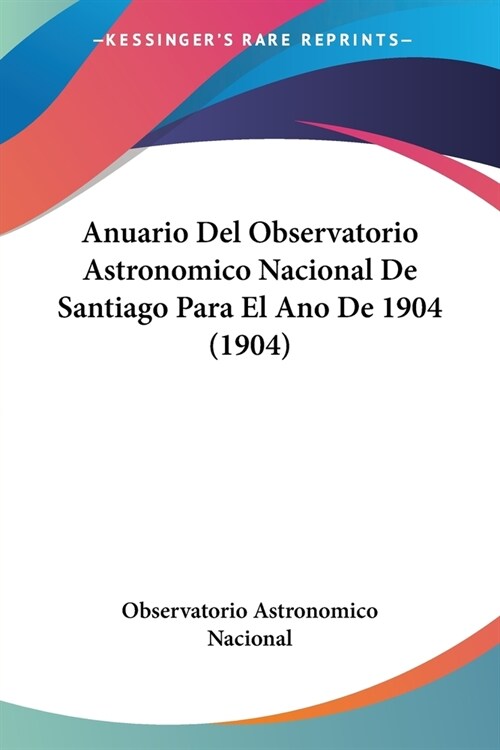 Anuario Del Observatorio Astronomico Nacional De Santiago Para El Ano De 1904 (1904) (Paperback)