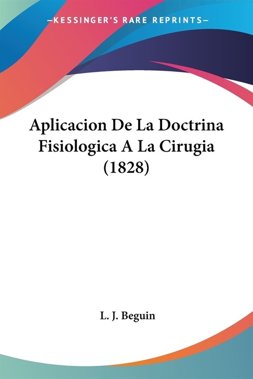 Aplicacion De La Doctrina Fisiologica A La Cirugia (1828) (Paperback)