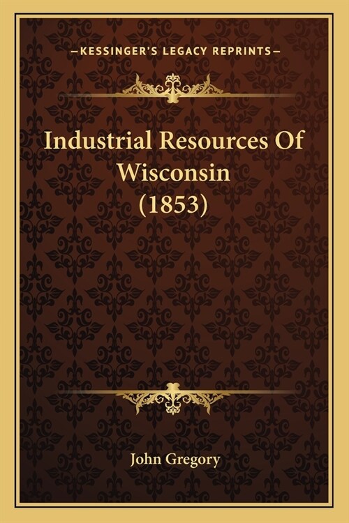 Industrial Resources Of Wisconsin (1853) (Paperback)