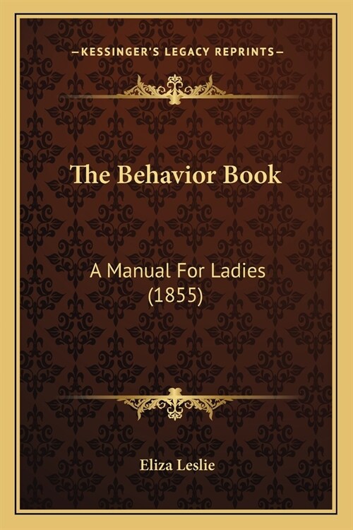 The Behavior Book: A Manual For Ladies (1855) (Paperback)