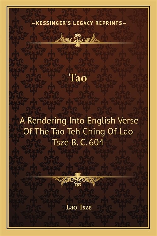 Tao: A Rendering Into English Verse Of The Tao Teh Ching Of Lao Tsze B. C. 604 (Paperback)