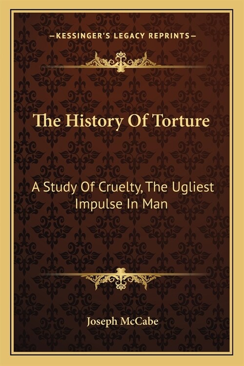 The History Of Torture: A Study Of Cruelty, The Ugliest Impulse In Man (Paperback)