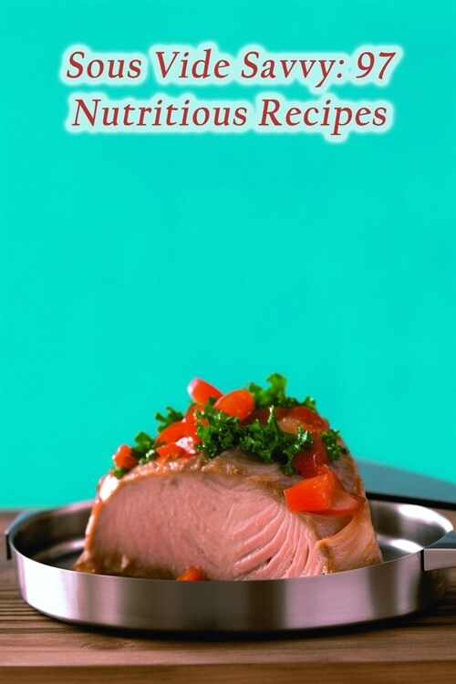 Sous Vide Savvy: 97 Nutritious Recipes (Paperback)