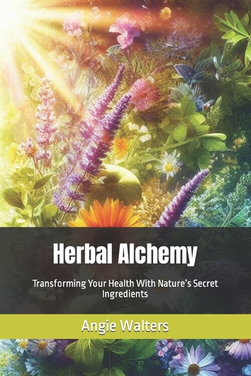 Herbal Alchemy: Transforming Your Health With Natures Secret Ingredients (Paperback)