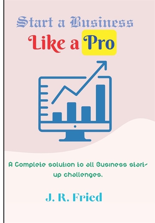 Start a Business Like a Pro: A Complete solution to all Business start-up challenges. (Paperback)