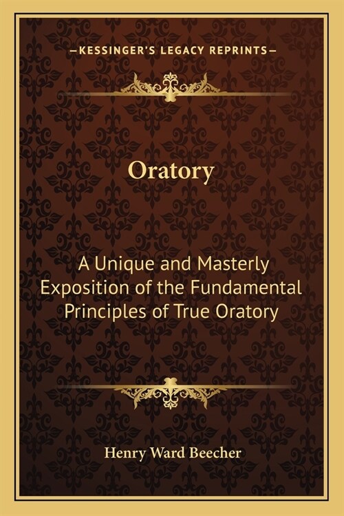 Oratory: A Unique and Masterly Exposition of the Fundamental Principles of True Oratory (Paperback)