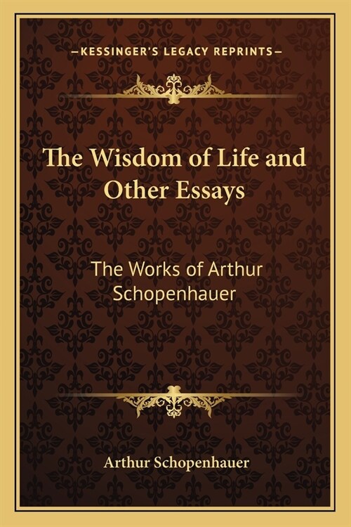 The Wisdom of Life and Other Essays: The Works of Arthur Schopenhauer (Paperback)