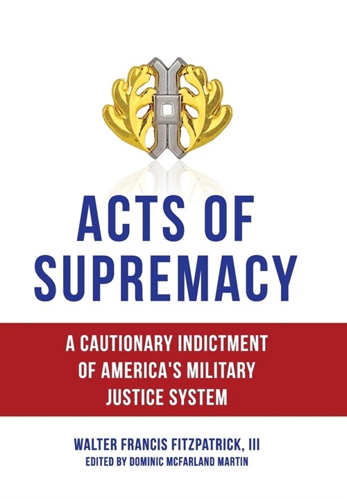 Acts of Supremacy: A Cautionary Indictment of Americas Military Justice System (Hardcover)