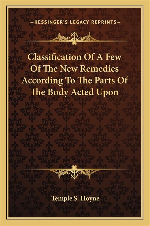 Classification Of A Few Of The New Remedies According To The Parts Of The Body Acted Upon (Paperback)