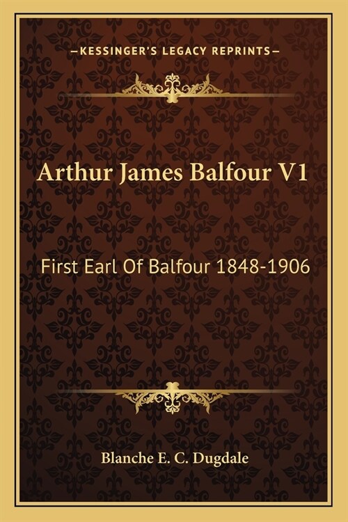 Arthur James Balfour V1: First Earl Of Balfour 1848-1906 (Paperback)