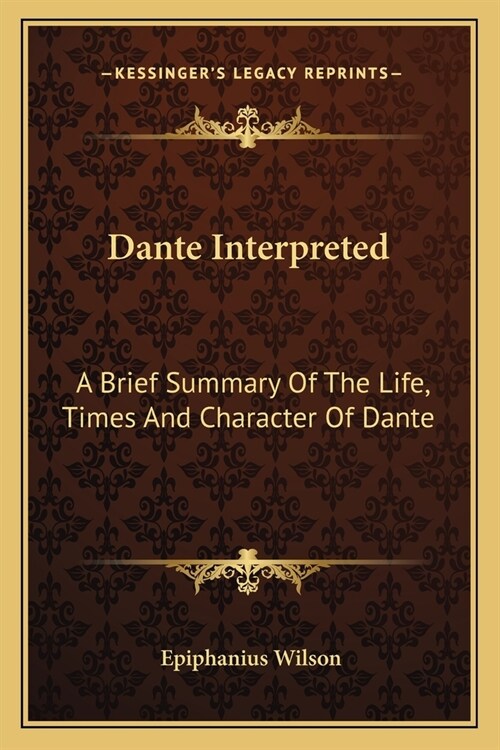 Dante Interpreted: A Brief Summary Of The Life, Times And Character Of Dante (Paperback)