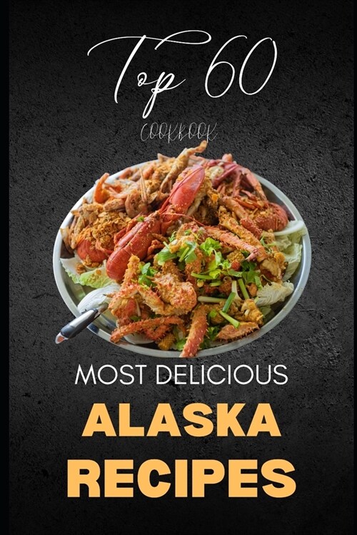 Alaska Cookbook: Top 60 Most Delicious Alaska Recipes (Paperback)