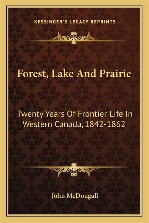 Forest, Lake And Prairie: Twenty Years Of Frontier Life In Western Canada, 1842-1862 (Paperback)