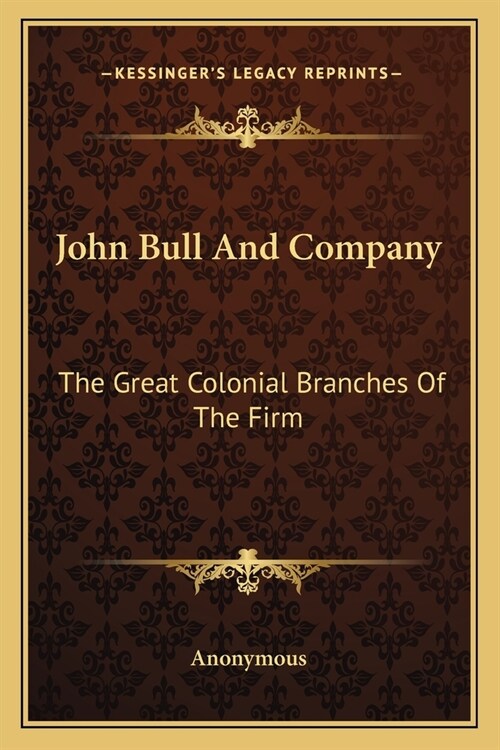 John Bull And Company: The Great Colonial Branches Of The Firm: Canada, Australia, New Zealand And South Africa (Paperback)