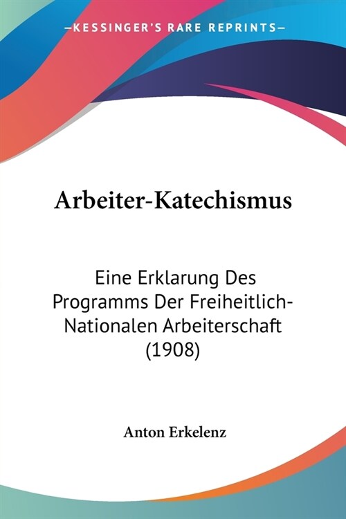 Arbeiter-Katechismus: Eine Erklarung Des Programms Der Freiheitlich-Nationalen Arbeiterschaft (1908) (Paperback)