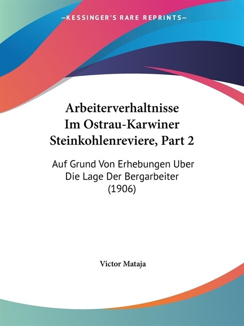 Arbeiterverhaltnisse Im Ostrau-Karwiner Steinkohlenreviere, Part 2: Auf Grund Von Erhebungen Uber Die Lage Der Bergarbeiter (1906) (Paperback)