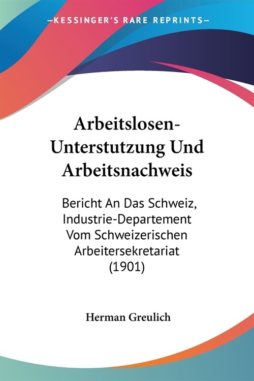 Arbeitslosen-Unterstutzung Und Arbeitsnachweis: Bericht An Das Schweiz, Industrie-Departement Vom Schweizerischen Arbeitersekretariat (1901) (Paperback)
