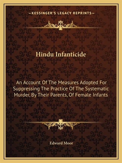 Hindu Infanticide: An Account Of The Measures Adopted For Suppressing The Practice Of The Systematic Murder, By Their Parents, Of Female (Paperback)