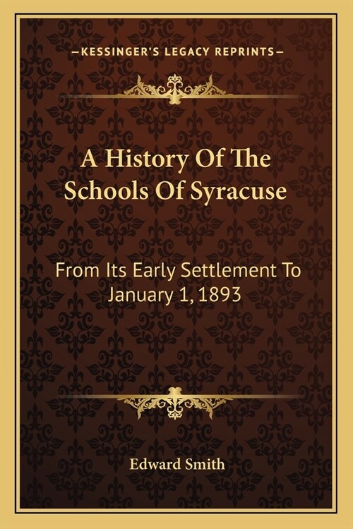 A History Of The Schools Of Syracuse: From Its Early Settlement To January 1, 1893 (Paperback)
