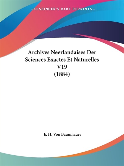 Archives Neerlandaises Der Sciences Exactes Et Naturelles V19 (1884) (Paperback)