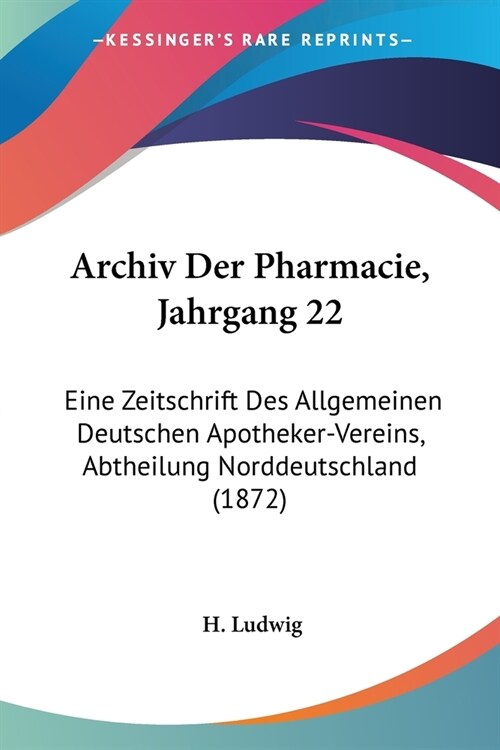 Archiv Der Pharmacie, Jahrgang 22: Eine Zeitschrift Des Allgemeinen Deutschen Apotheker-Vereins, Abtheilung Norddeutschland (1872) (Paperback)