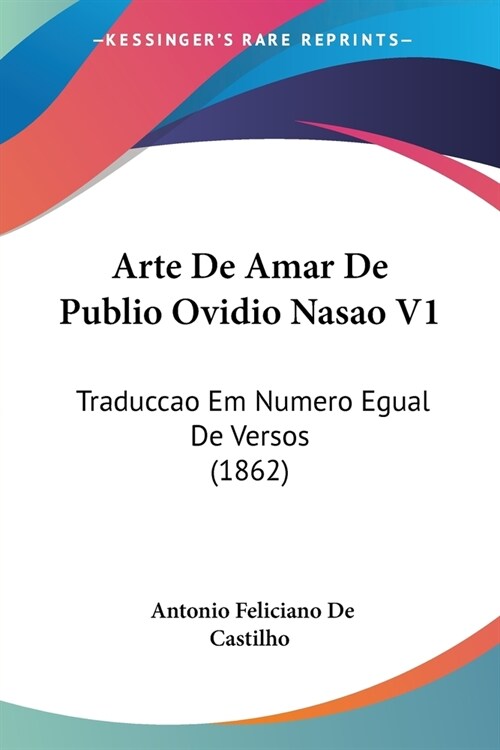 Arte De Amar De Publio Ovidio Nasao V1: Traduccao Em Numero Egual De Versos (1862) (Paperback)
