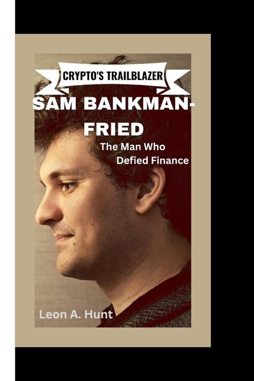 Cryptos Trailblazer: SAM BANKMAN-FRIED -The Man Who Defied Finance (Paperback)