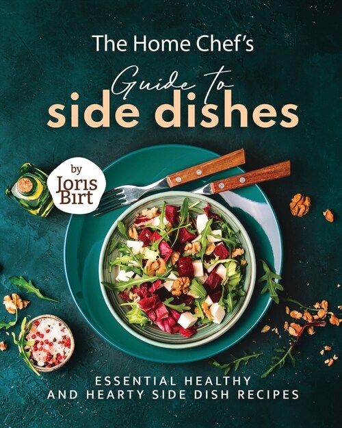 The Home Chefs Guide to Side Dishes: Essential Healthy and Hearty Side Dish Recipes (Paperback)