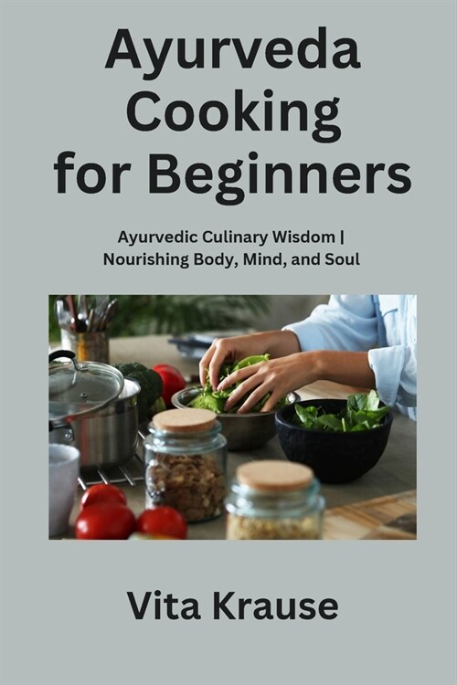 Ayurveda Cooking for Beginners: Ayurvedic Culinary Wisdom Nourishing Body, Mind, and Soul (Paperback)