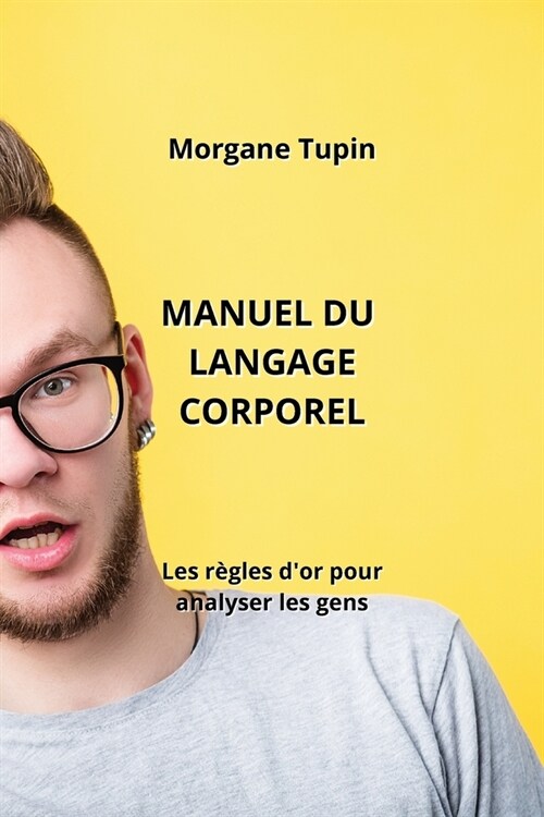 Manuel Du Langage Corporel: Les r?les dor pour analyser les gens (Paperback)