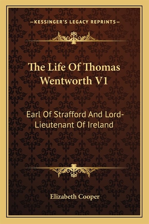 The Life Of Thomas Wentworth V1: Earl Of Strafford And Lord-Lieutenant Of Ireland (Paperback)