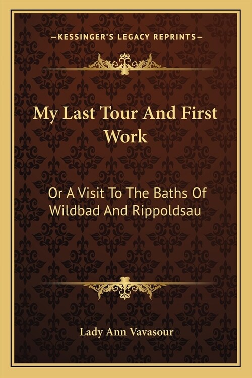 My Last Tour And First Work: Or A Visit To The Baths Of Wildbad And Rippoldsau (Paperback)