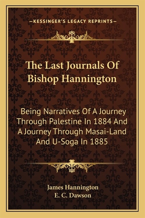 The Last Journals Of Bishop Hannington: Being Narratives Of A Journey Through Palestine In 1884 And A Journey Through Masai-Land And U-Soga In 1885 (Paperback)