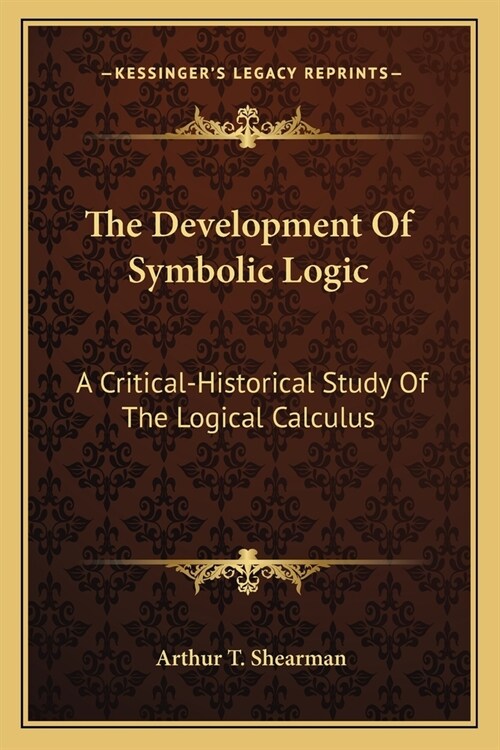 The Development Of Symbolic Logic: A Critical-Historical Study Of The Logical Calculus (Paperback)