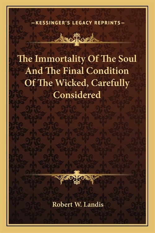 The Immortality Of The Soul And The Final Condition Of The Wicked, Carefully Considered (Paperback)