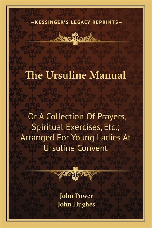 The Ursuline Manual: Or A Collection Of Prayers, Spiritual Exercises, Etc.; Arranged For Young Ladies At Ursuline Convent (Paperback)