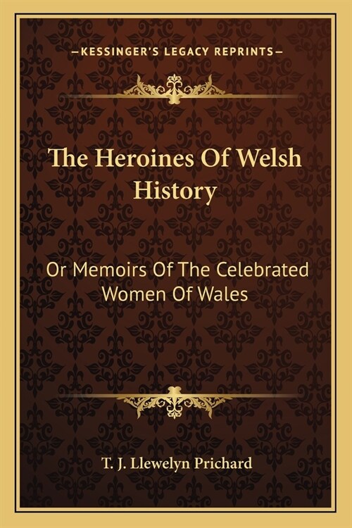 The Heroines Of Welsh History: Or Memoirs Of The Celebrated Women Of Wales (Paperback)