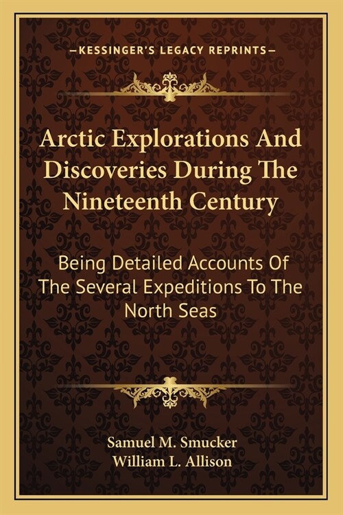 Arctic Explorations And Discoveries During The Nineteenth Century: Being Detailed Accounts Of The Several Expeditions To The North Seas (Paperback)